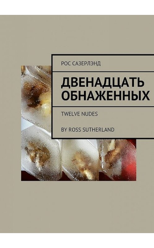 Обложка книги «Двенадцать обнаженных. Twelve Nudes By Ross Sutherland» автора Роса Сазерлэнда. ISBN 9785447467678.