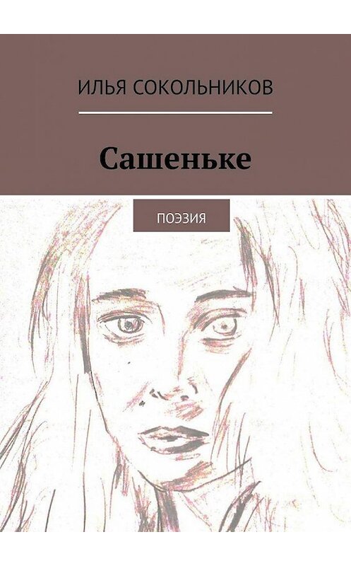 Обложка книги «Сашеньке. Поэзия» автора Ильи Сокольникова. ISBN 9785005153005.