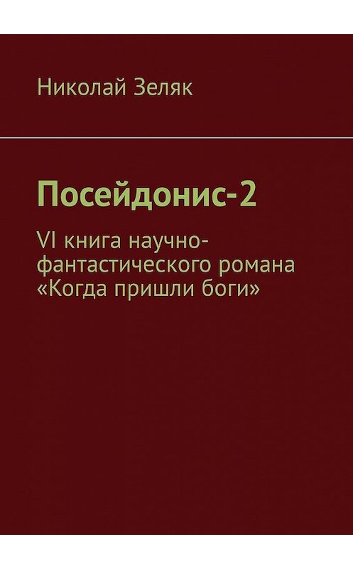 Обложка книги «Посейдонис-2. VI книга научно – фантастического романа «Когда пришли боги»» автора Николая Зеляка. ISBN 9785449333919.