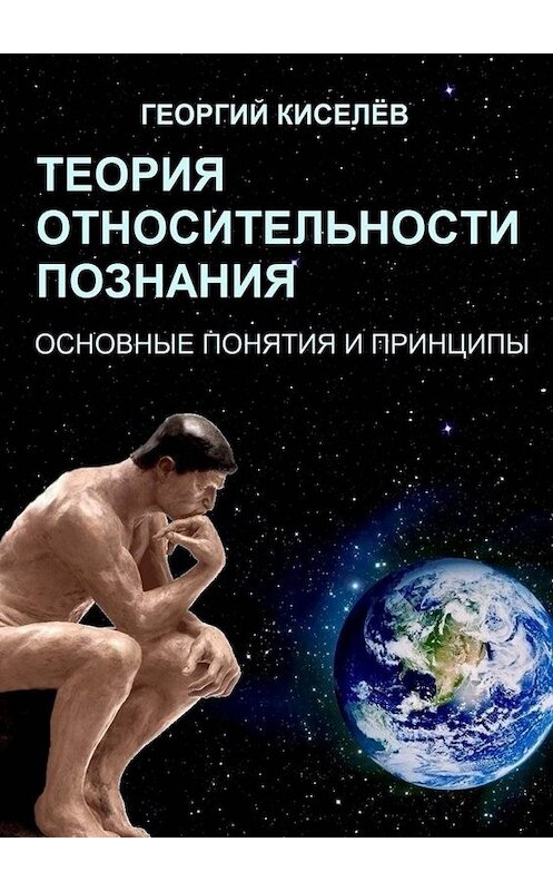 Обложка книги «Теория относительности познания. Основные понятия и принципы» автора Георгого Киселёва. ISBN 9785449697073.