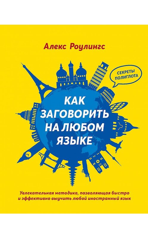 Обложка книги «Как заговорить на любом языке. Увлекательная методика, позволяющая быстро и эффективно выучить любой иностранный язык» автора Алекса Роулингса издание 2018 года. ISBN 9785389144873.