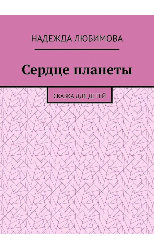 Обложка книги «Сердце планеты. Сказка для детей» автора Надежды Любимовы. ISBN 9785005068781.