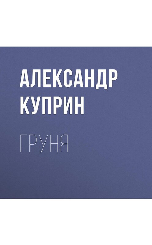 Обложка аудиокниги «Груня» автора Александра Куприна.