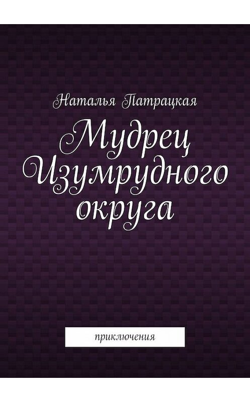 Обложка книги «Мудрец Изумрудного округа. Приключения» автора Натальи Патрацкая. ISBN 9785005005656.