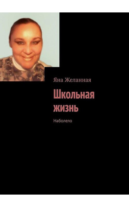Обложка книги «Школьная жизнь. Наболело» автора Яны Желанная. ISBN 9785005118400.