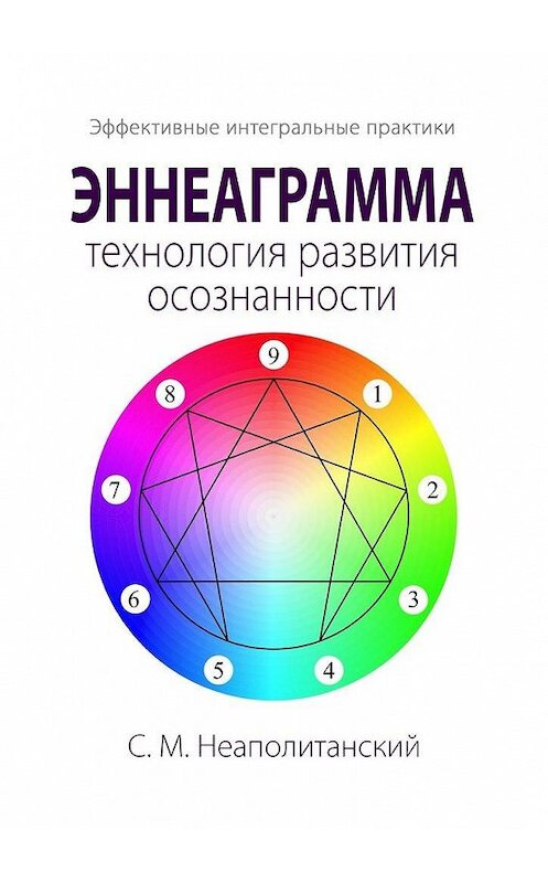 Обложка книги «Эннеаграмма – технология развития осознанности. Эффективные интегральные практики» автора С. Неаполитанския. ISBN 9785449639127.