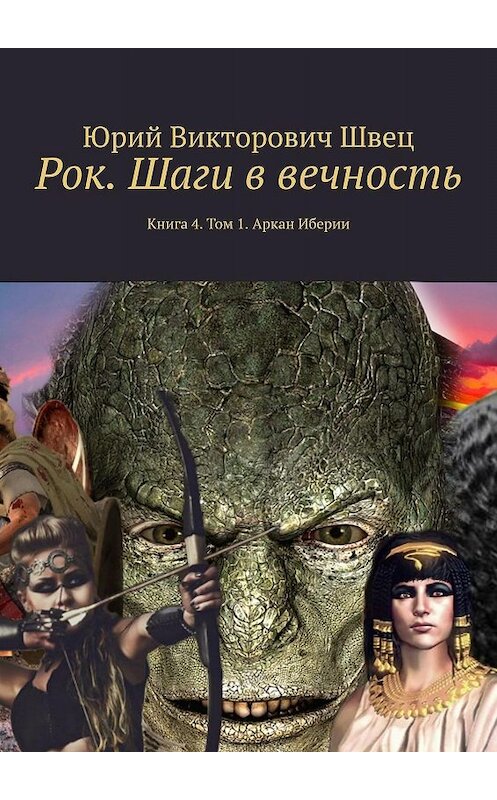 Обложка книги «Рок. Шаги в вечность. Книга 4. Том 1. Аркан Иберии» автора Юрия Швеца. ISBN 9785449052278.