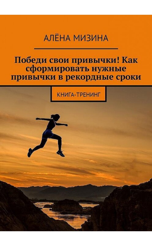 Обложка книги «Победи свои привычки! Как сформировать нужные привычки в рекордные сроки. Книга-тренинг» автора Алёны Мизины. ISBN 9785449042224.