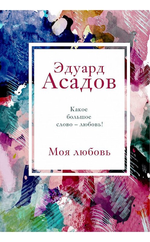 Обложка книги «Моя любовь» автора Эдуарда Асадова издание 2020 года. ISBN 9785041141059.