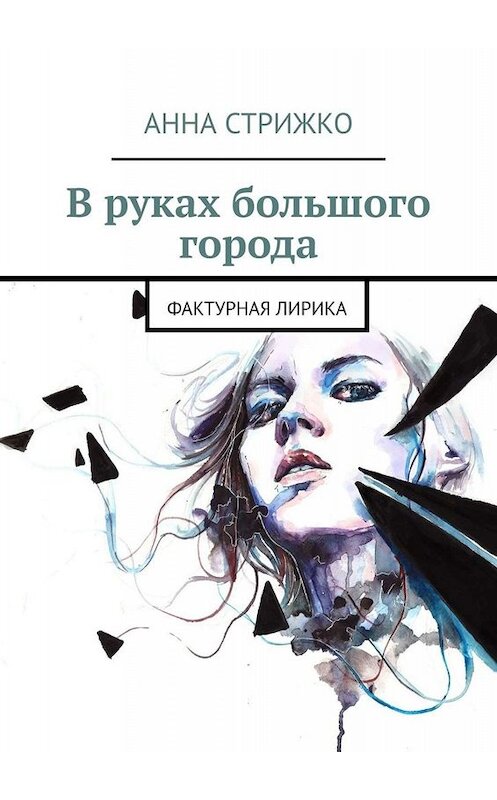 Обложка книги «В руках большого города. Фактурная лирика» автора Анны Стрижко. ISBN 9785005003720.