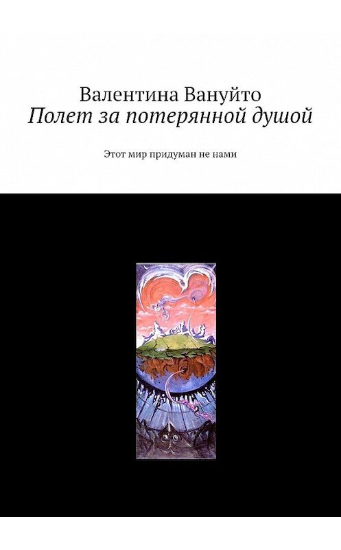 Обложка книги «Полет за потерянной душой. Этот мир придуман не нами» автора Валентиной Вануйто. ISBN 9785449355591.