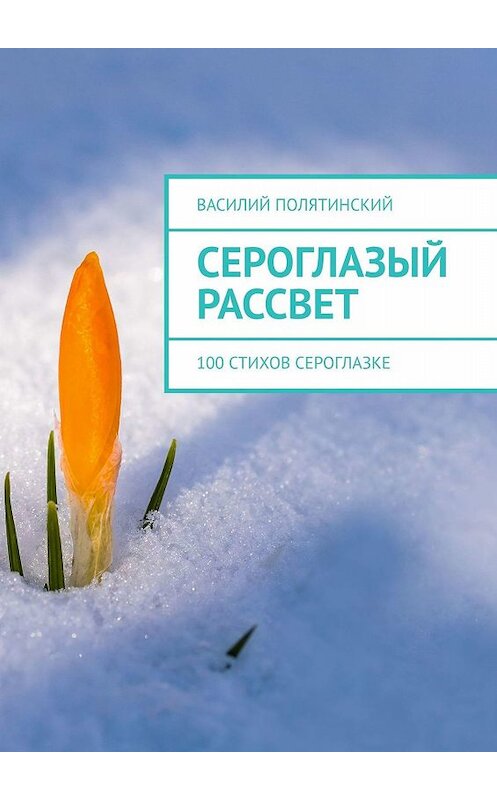 Обложка книги «Сероглазый рассвет. 100 стихов сероглазке» автора Василия Полятинския. ISBN 9785449009821.