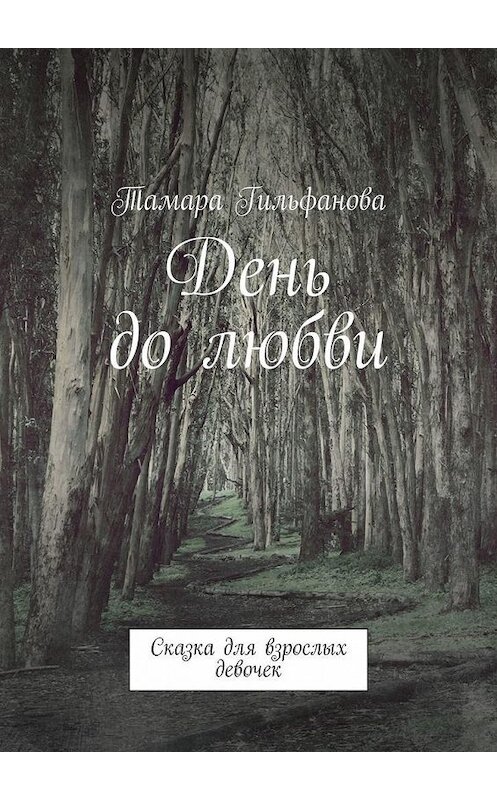 Обложка книги «День до любви. Сказка для взрослых девочек» автора Тамары Гильфановы. ISBN 9785449355256.