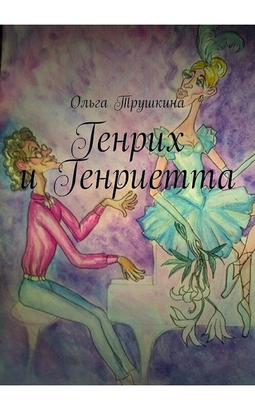 Обложка книги «Генрих и Генриетта» автора Ольги Трушкины. ISBN 9785005012524.