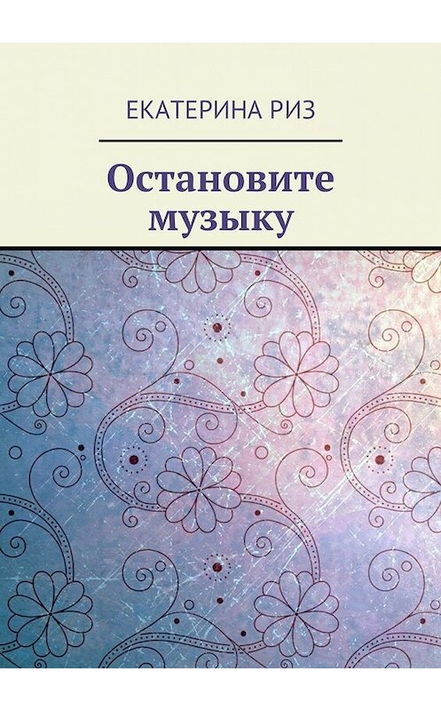 Обложка книги «Остановите музыку» автора Екатериной Риз. ISBN 9785448307355.