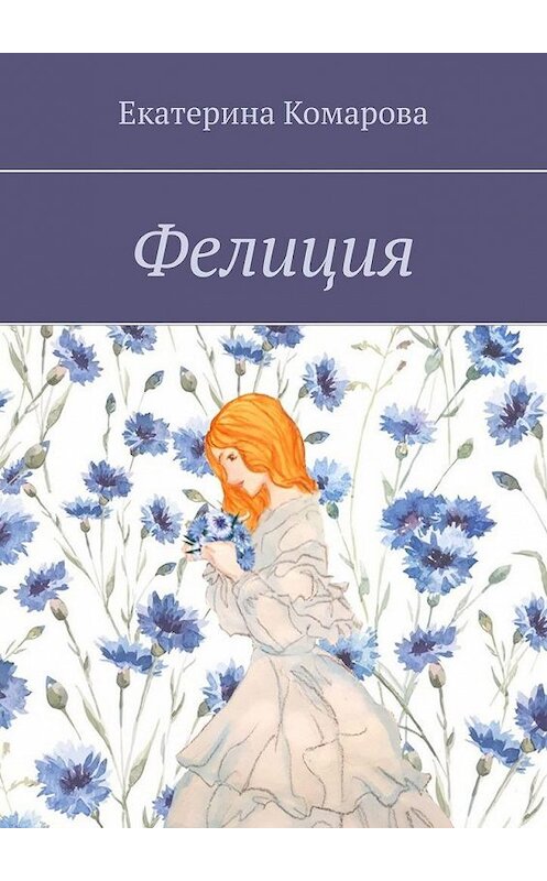 Обложка книги «Фелиция» автора Екатериной Комаровы. ISBN 9785005132109.
