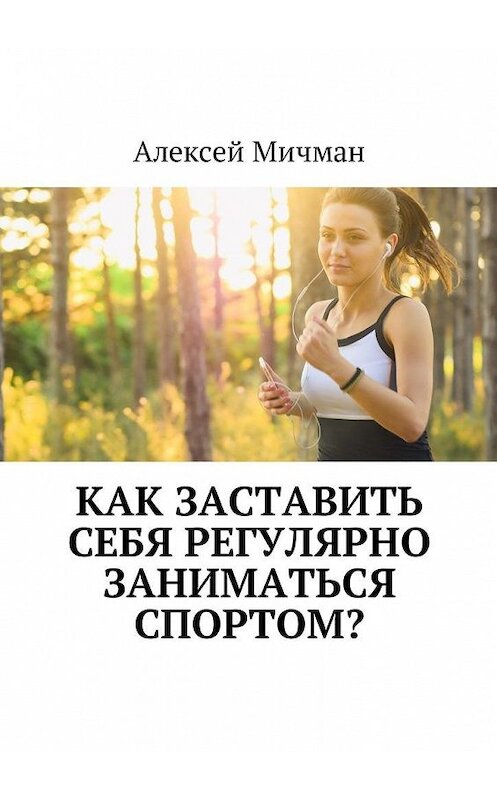 Обложка книги «Как заставить себя регулярно заниматься спортом?» автора Алексейа Мичмана. ISBN 9785448598555.