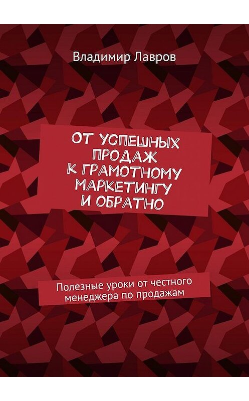 Обложка книги «От успешных продаж к грамотному маркетингу и обратно. Полезные уроки от честного менеджера по продажам» автора Владимира Лаврова. ISBN 9785448544651.