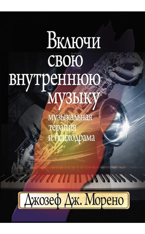 Обложка книги «Включи свою внутреннюю музыку. Музыкальная терапия и психодрама» автора Джозеф Морено издание 2009 года. ISBN 9785893532760.