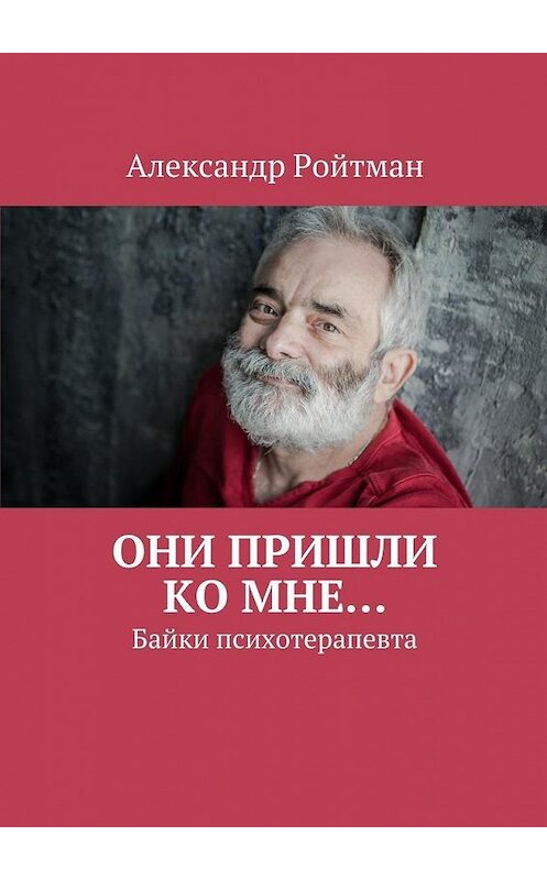 Обложка книги «Они пришли ко мне… Байки психотерапевта» автора Александра Ройтмана. ISBN 9785448332548.