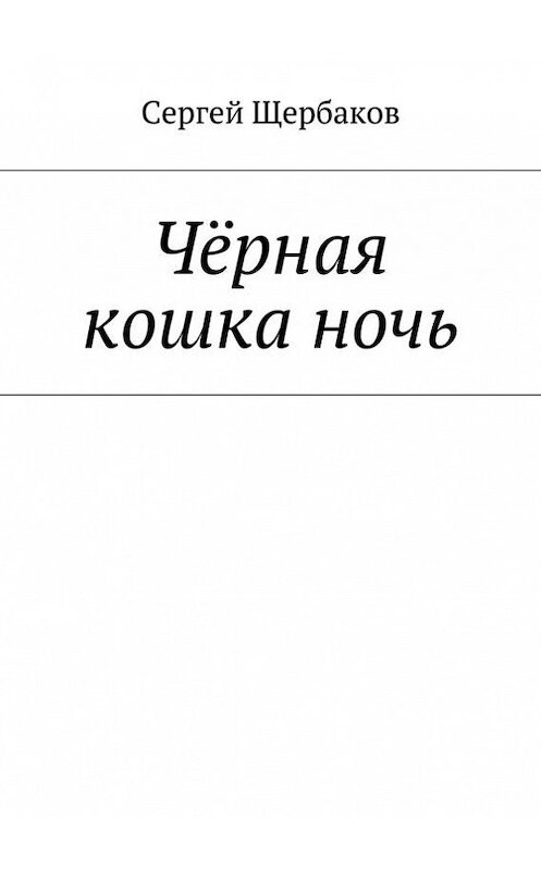 Обложка книги «Чёрная кошка ночь» автора Сергея Щербакова. ISBN 9785447416195.