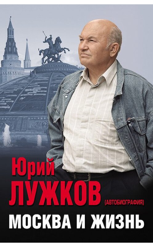 Обложка книги «Москва и жизнь» автора Юрия Лужкова издание 2017 года. ISBN 9785040887507.