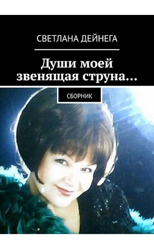 Обложка книги «Души моей звенящая струна… Сборник» автора Светланы Дейнеги. ISBN 9785448338571.