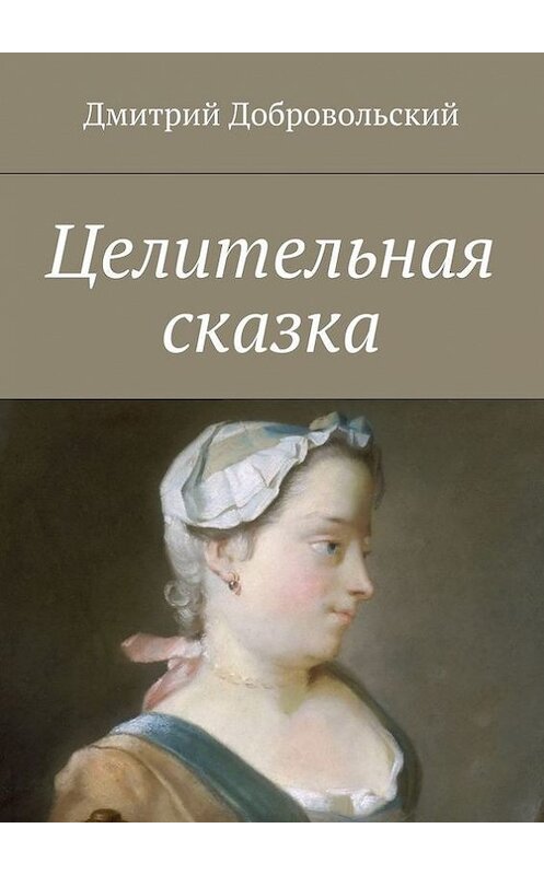 Обложка книги «Целительная сказка» автора Дмитрия Добровольския. ISBN 9785447470074.