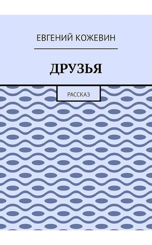 Обложка книги «Друзья. Рассказ» автора Евгеного Кожевина. ISBN 9785005103611.