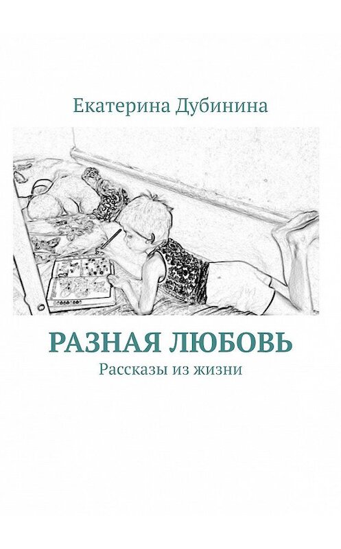 Обложка книги «Разная любовь. Рассказы из жизни» автора Екатериной Дубинины. ISBN 9785449897893.
