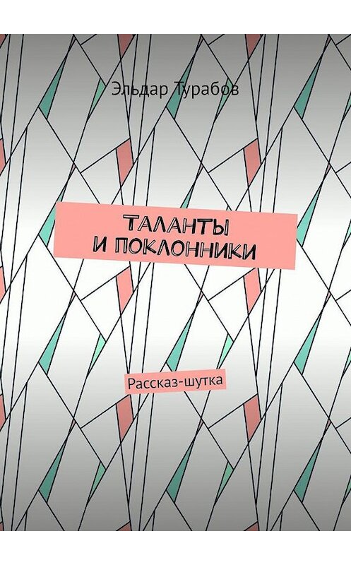 Обложка книги «Таланты и поклонники. Рассказ-шутка» автора Эльдара Турабова. ISBN 9785005088185.