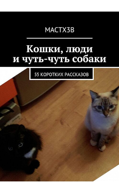 Обложка книги «Кошки, люди и чуть-чуть собаки. 55 коротких рассказов» автора Mactx3b. ISBN 9785448300882.