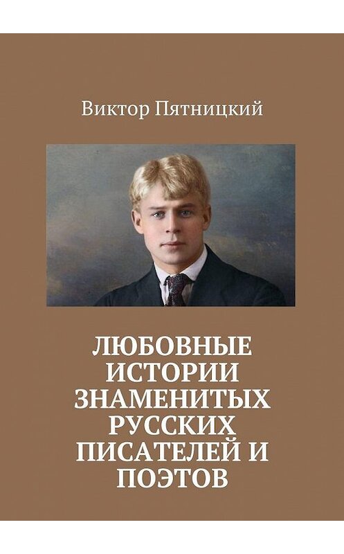 Обложка книги «Любовные истории знаменитых русских писателей и поэтов» автора Виктора Пятницкия. ISBN 9785449048981.