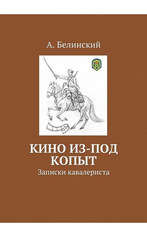 Обложка книги «Кино из-под копыт. Записки кавалериста» автора Алексея Белинския. ISBN 9785448372421.