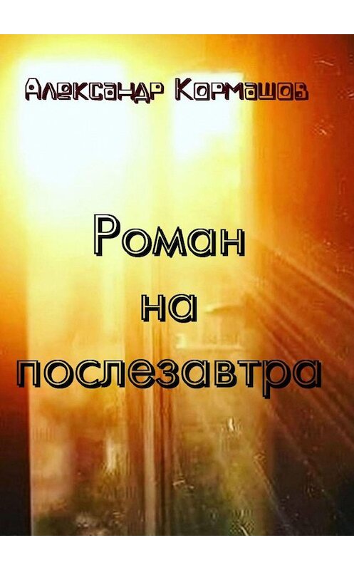 Обложка книги «Роман на послезавтра» автора Александра Кормашова. ISBN 9785447434847.