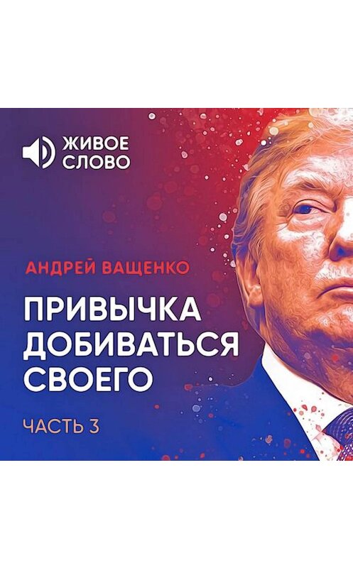 Обложка аудиокниги «Привычка добиваться своего. Часть 3» автора Андрей Ващенко.