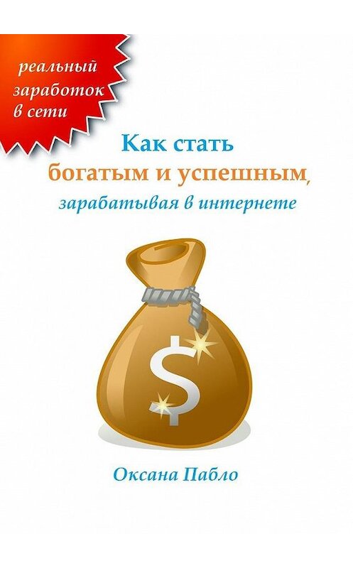 Обложка книги «Как стать богатым и успешным, зарабатывая в интернете. Заработок в интернете» автора Оксаны Пабло. ISBN 9785449881007.
