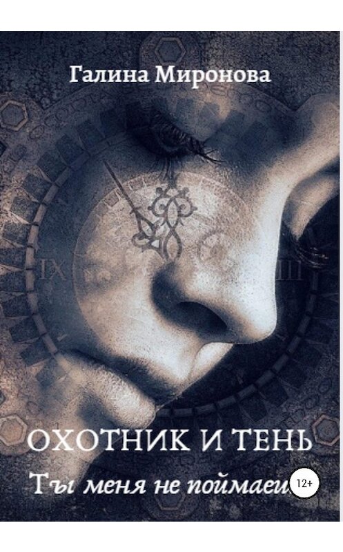 Обложка книги «Охотник и тень. Ты меня не поймаешь» автора Галиной Мироновы издание 2020 года.