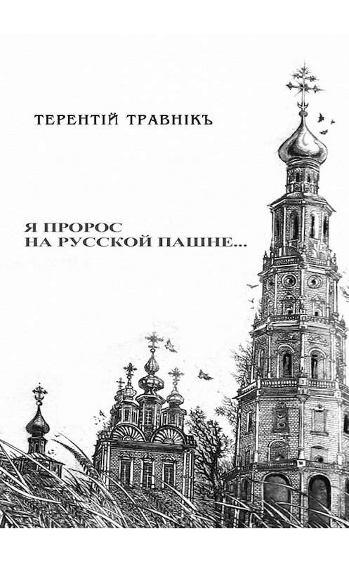 Обложка книги «Я пророс на русской пашне…» автора Терентiй Травнiкъ. ISBN 9785448396991.