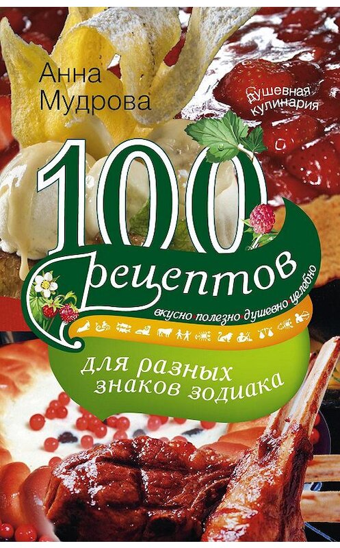 Обложка книги «100 рецептов для разных знаков зодиака. Вкусно, полезно, душевно, целебно» автора Анны Мудровы издание 2012 года. ISBN 9785227038883.