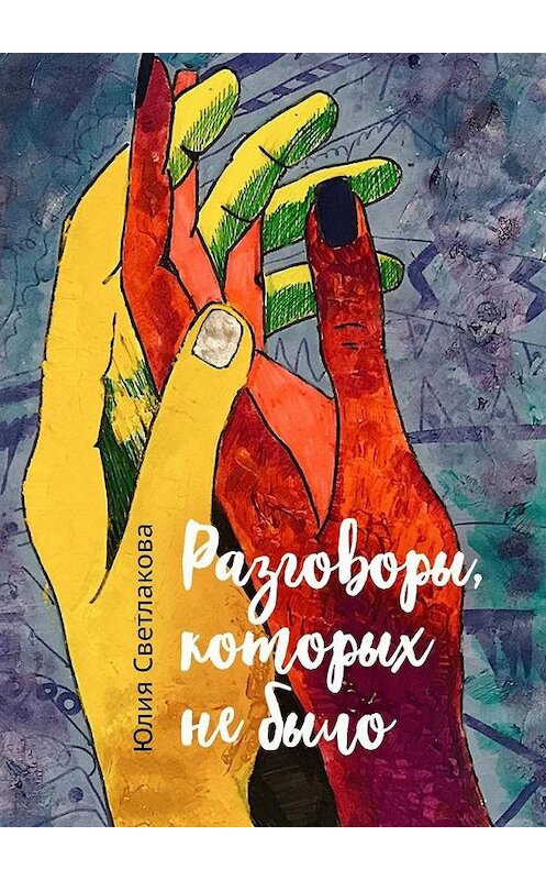 Обложка книги «Разговоры, которых не было» автора Юлии Светлаковы. ISBN 9785449888242.