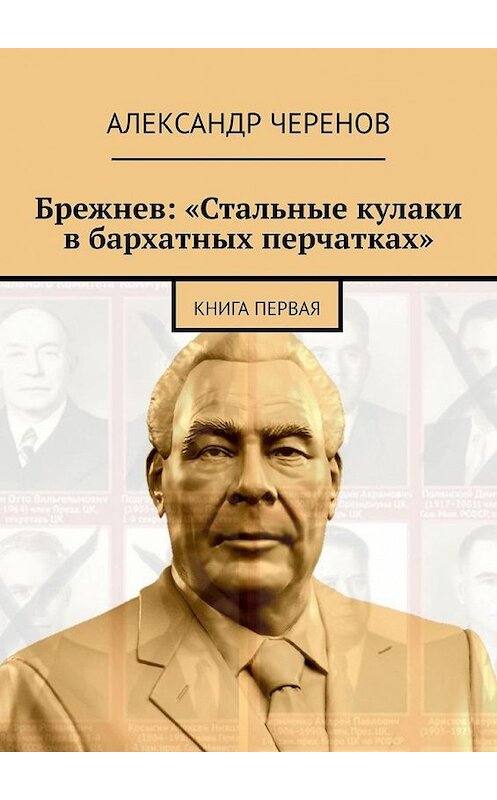 Обложка книги «Брежнев: «Стальные кулаки в бархатных перчатках». Книга первая» автора Александра Черенова. ISBN 9785005172556.