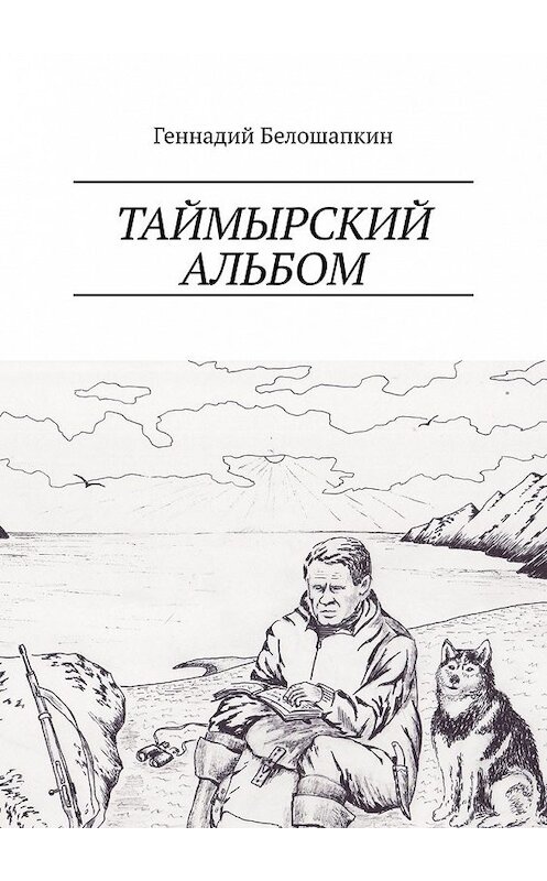 Обложка книги «Таймырский альбом» автора Геннадия Белошапкина. ISBN 9785449628336.