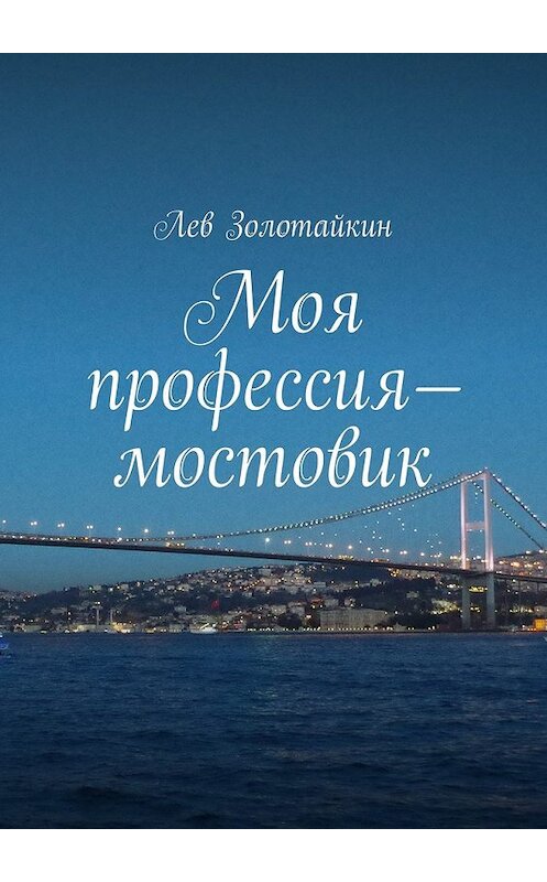 Обложка книги «Моя профессия – мостовик» автора Лева Золотайкина. ISBN 9785447409456.