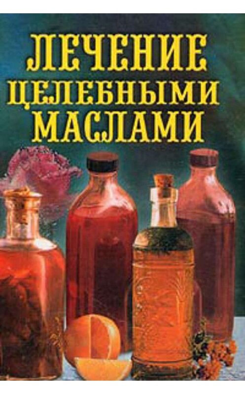 Обложка книги «Лечение целебными маслами» автора Ильи Рощина. ISBN 5783808709.