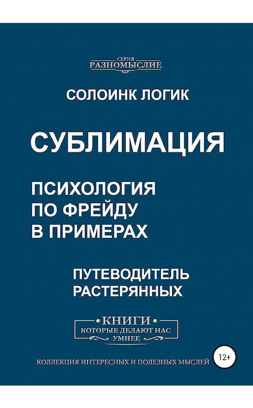 Обложка книги «Сублимация. Психология по Фрейду в примерах» автора Солоинка Логика издание 2020 года. ISBN 9785532061620.