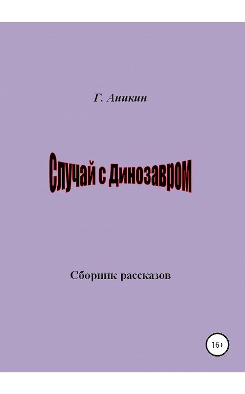 Обложка книги «Случай с динозавром. Сборник рассказов» автора Герасима Аникина издание 2020 года. ISBN 9785532993129.