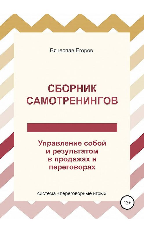 Обложка книги «Сборник самотренингов, или Управление собой и результатом в продажах и переговорах» автора Вячеслава Егорова издание 2019 года. ISBN 9785532086302.