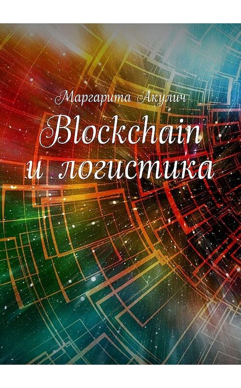 Обложка книги «Blockchain и логистика» автора Маргарити Акулича. ISBN 9785449050502.