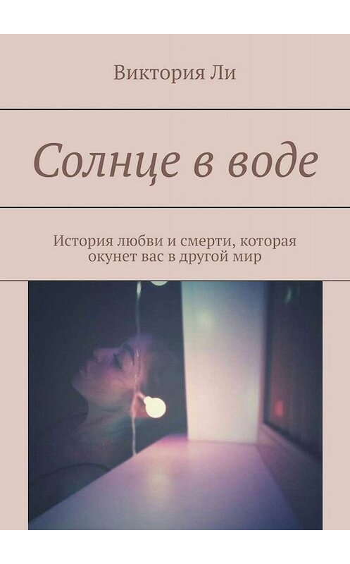 Обложка книги «Солнце в воде. История любви и смерти, которая окунет вас в другой мир» автора Виктории Ли. ISBN 9785005040633.